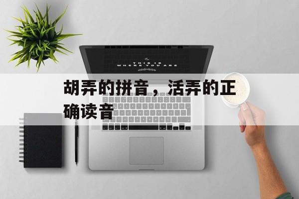胡弄的拼音，活弄的正确读音-第1张图片-