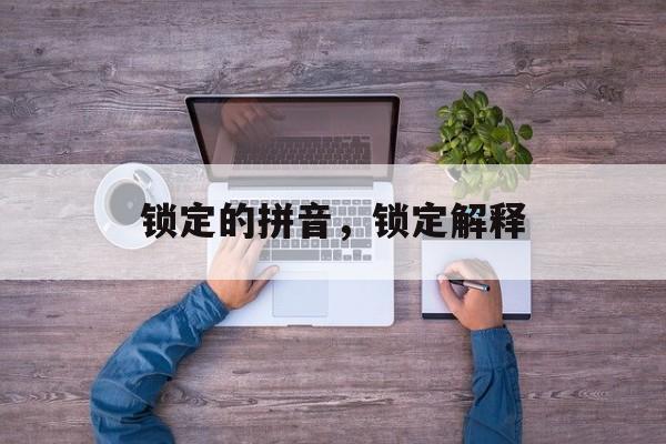 锁定的拼音，锁定解释-第1张图片-