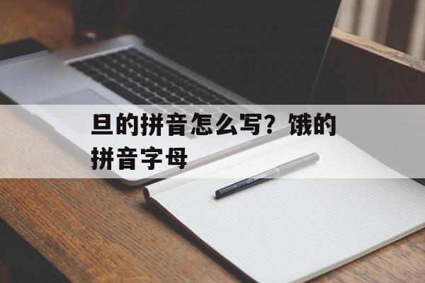 旦的拼音怎么写？饿的拼音字母-第1张图片-