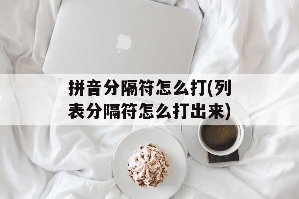 拼音分隔符怎么打(列表分隔符怎么打出来)-第1张图片-