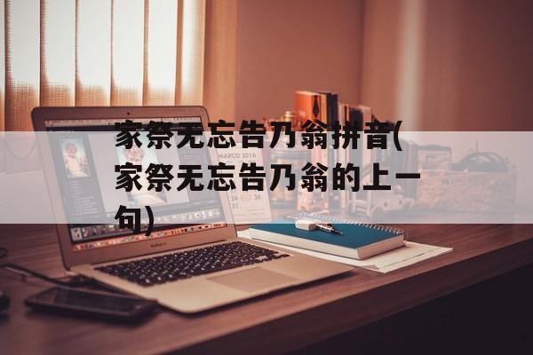 家祭无忘告乃翁拼音(家祭无忘告乃翁的上一句)-第1张图片-
