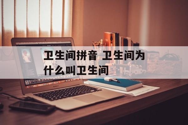 卫生间拼音 卫生间为什么叫卫生间-第1张图片-