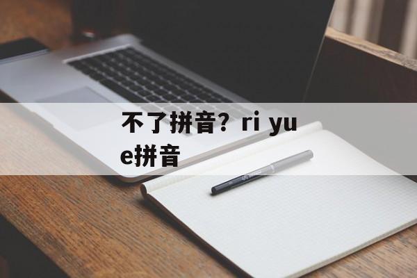 不了拼音？ri yue拼音-第1张图片-