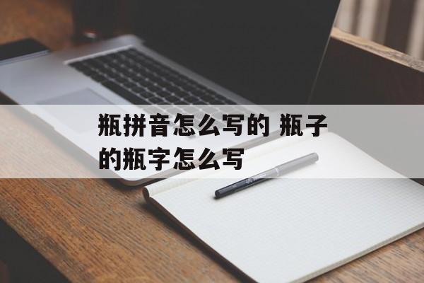 瓶拼音怎么写的 瓶子的瓶字怎么写-第1张图片-