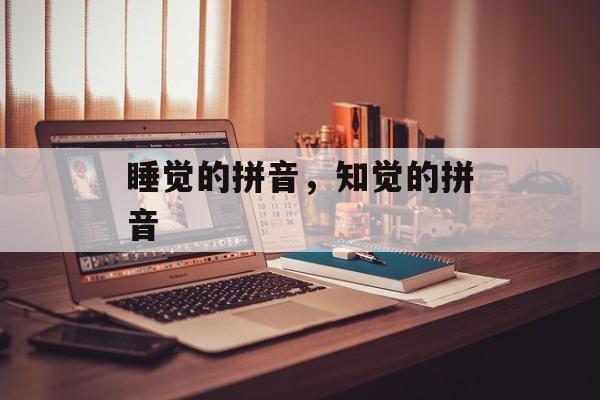 睡觉的拼音，知觉的拼音-第1张图片-