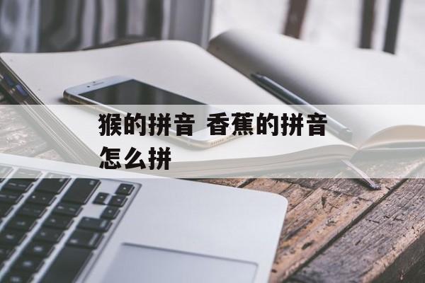 猴的拼音 香蕉的拼音怎么拼-第1张图片-