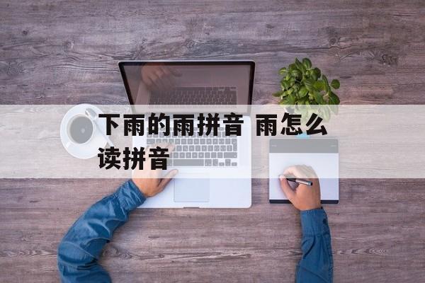 下雨的雨拼音 雨怎么读拼音-第1张图片-