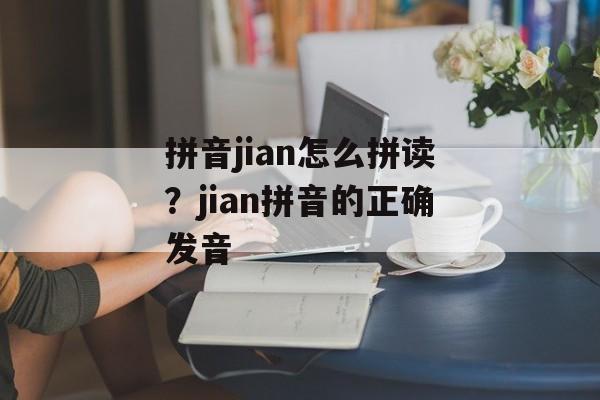 拼音jian怎么拼读？jian拼音的正确发音-第1张图片-