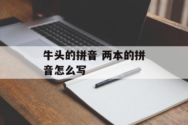 牛头的拼音 两本的拼音怎么写-第1张图片-
