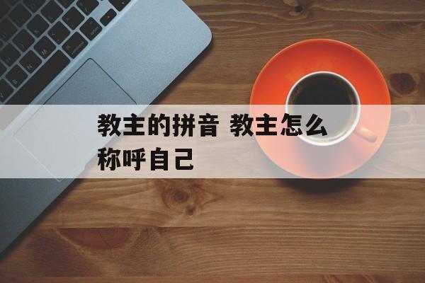 教主的拼音 教主怎么称呼自己-第1张图片-
