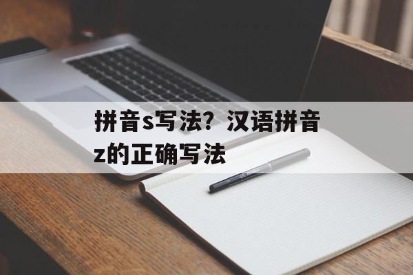 拼音s写法？汉语拼音z的正确写法-第1张图片-
