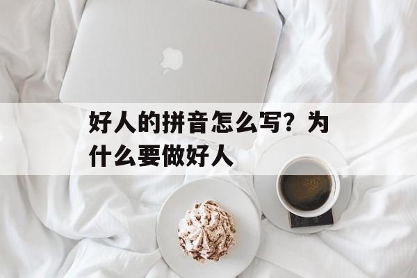 好人的拼音怎么写？为什么要做好人-第1张图片-