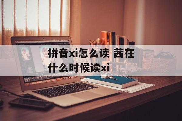 拼音xi怎么读 茜在什么时候读xi-第1张图片-