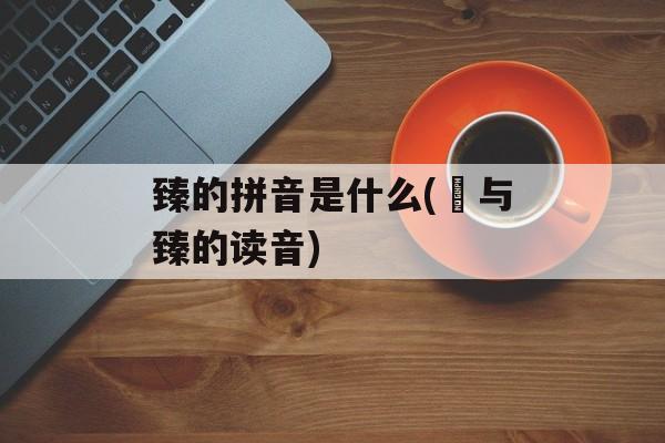 臻的拼音是什么(瑧与臻的读音)-第1张图片-