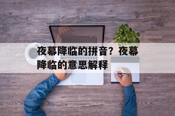 夜幕降临的拼音？夜幕降临的意思解释-第1张图片-