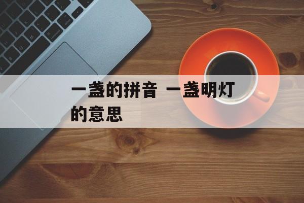 一盏的拼音 一盏明灯的意思-第1张图片-