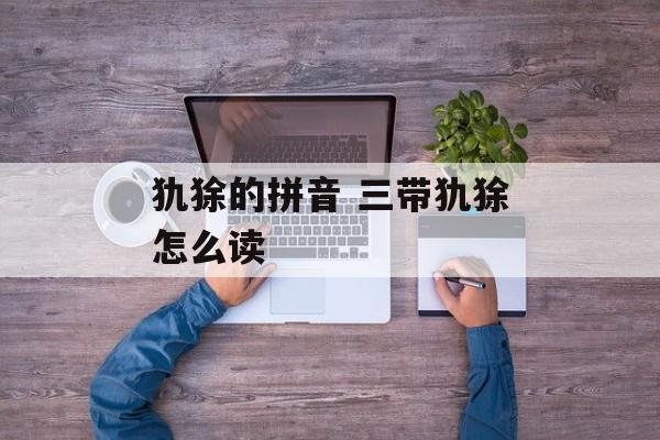 犰狳的拼音 三带犰狳怎么读-第1张图片-