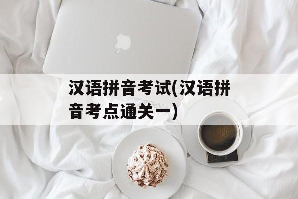 汉语拼音考试(汉语拼音考点通关一)-第1张图片-