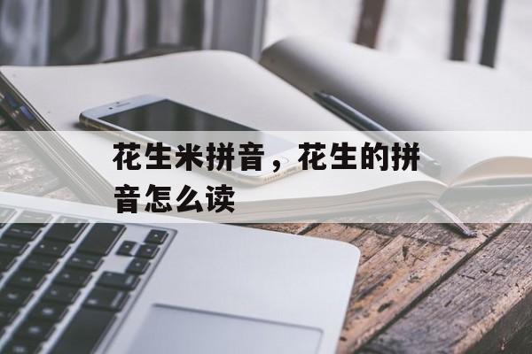 花生米拼音，花生的拼音怎么读-第1张图片-