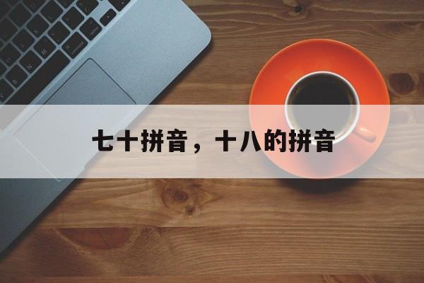 七十拼音，十八的拼音-第1张图片-