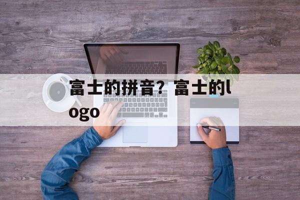 富士的拼音？富士的logo-第1张图片-