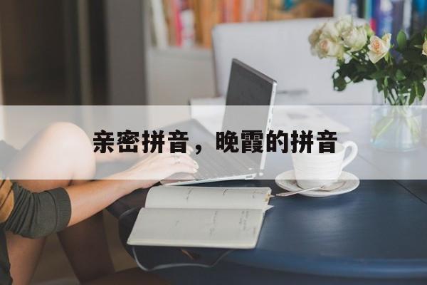 亲密拼音，晚霞的拼音-第1张图片-