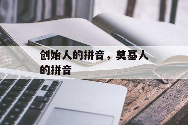创始人的拼音，奠基人的拼音-第1张图片-