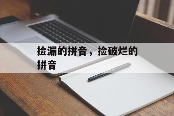 捡漏的拼音，捡破烂的拼音-第1张图片-