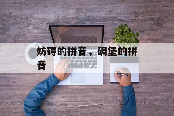 妨碍的拼音，碉堡的拼音-第1张图片-