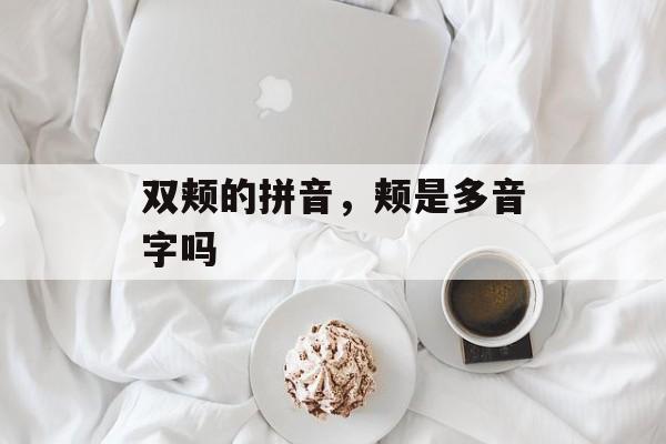 双颊的拼音，颊是多音字吗-第1张图片-