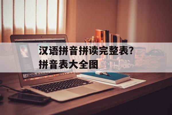 汉语拼音拼读完整表？拼音表大全图-第1张图片-