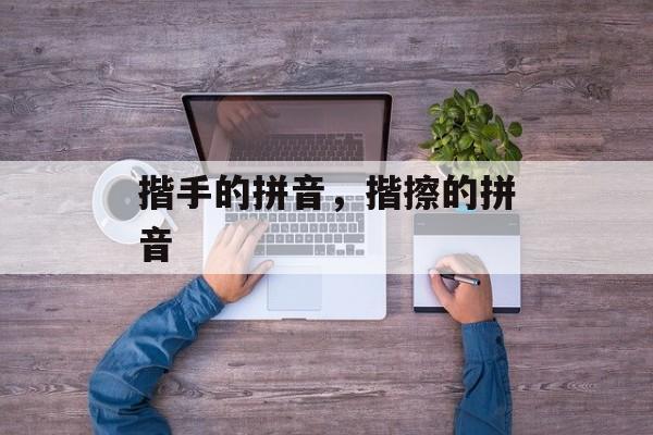 揩手的拼音，揩擦的拼音-第1张图片-
