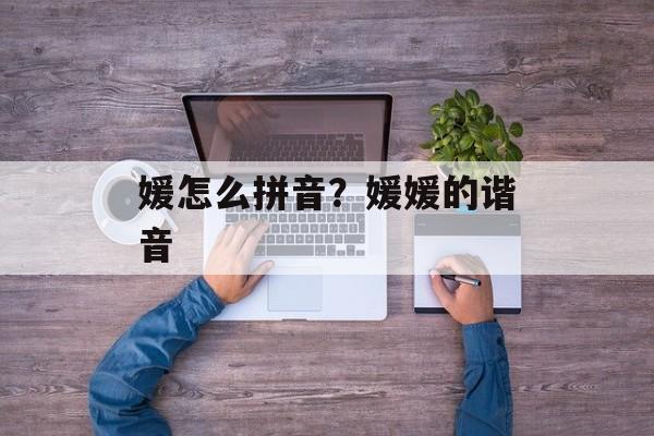 媛怎么拼音？媛媛的谐音-第1张图片-