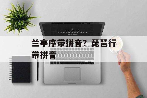 兰亭序带拼音？琵琶行带拼音-第1张图片-