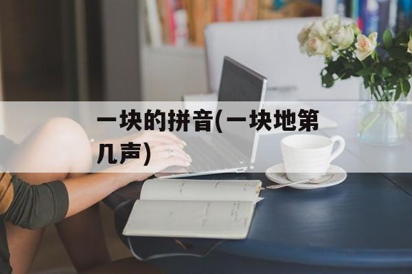 一块的拼音(一块地第几声)-第1张图片-