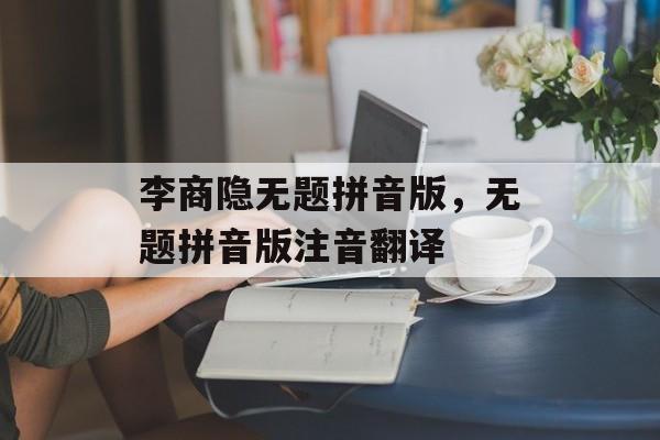 李商隐无题拼音版，无题拼音版注音翻译-第1张图片-
