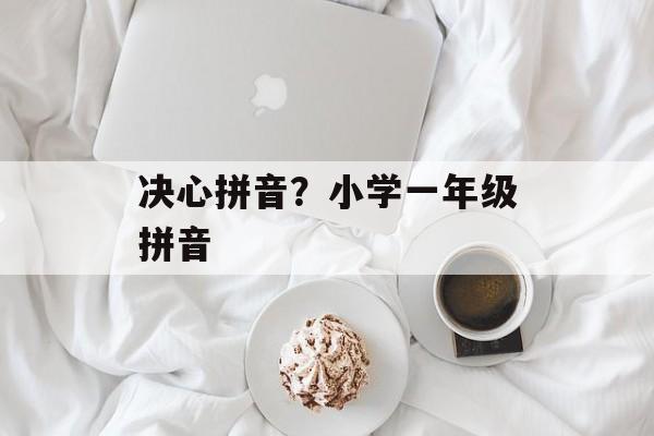 决心拼音？小学一年级拼音-第1张图片-