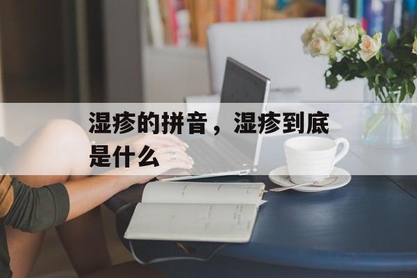 湿疹的拼音，湿疹到底是什么-第1张图片-