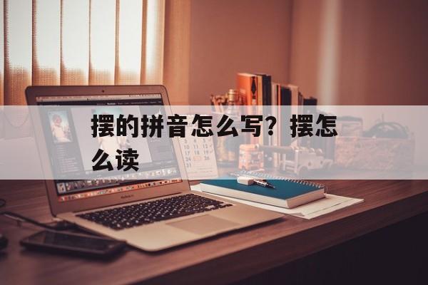 摆的拼音怎么写？摆怎么读-第1张图片-
