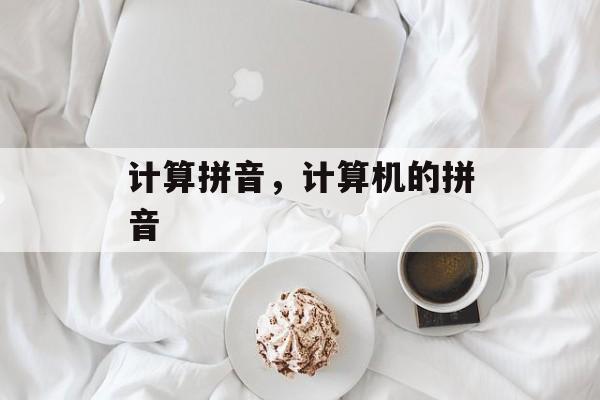 计算拼音，计算机的拼音-第1张图片-