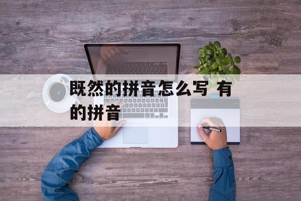 既然的拼音怎么写 有的拼音-第1张图片-