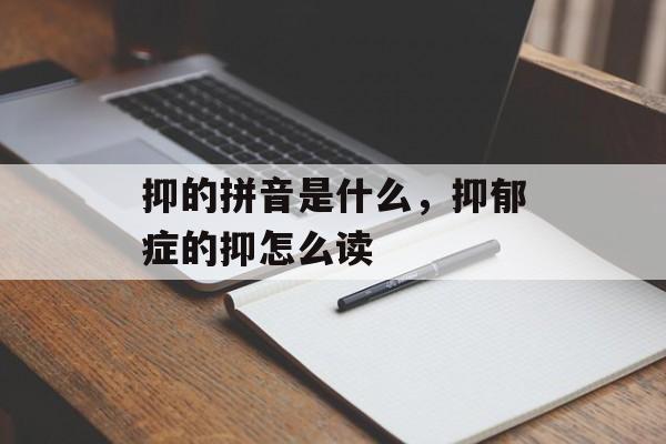 抑的拼音是什么，抑郁症的抑怎么读-第1张图片-