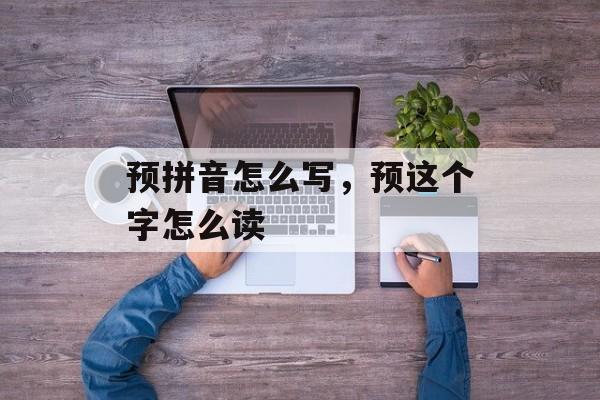 预拼音怎么写，预这个字怎么读-第1张图片-