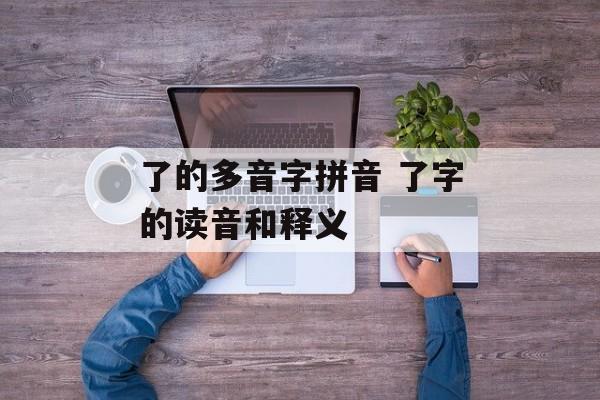 了的多音字拼音 了字的读音和释义-第1张图片-