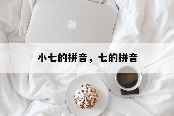 小七的拼音，七的拼音-第1张图片-
