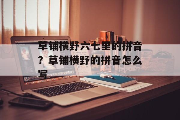 草铺横野六七里的拼音？草铺横野的拼音怎么写-第1张图片-