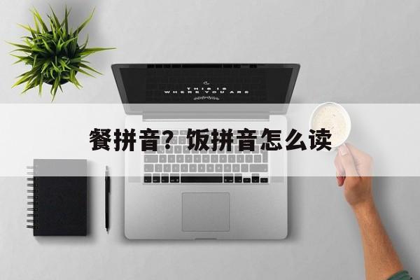 餐拼音？饭拼音怎么读-第1张图片-