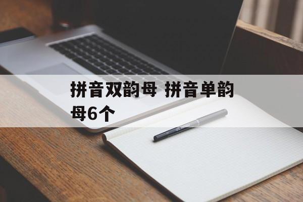 拼音双韵母 拼音单韵母6个-第1张图片-