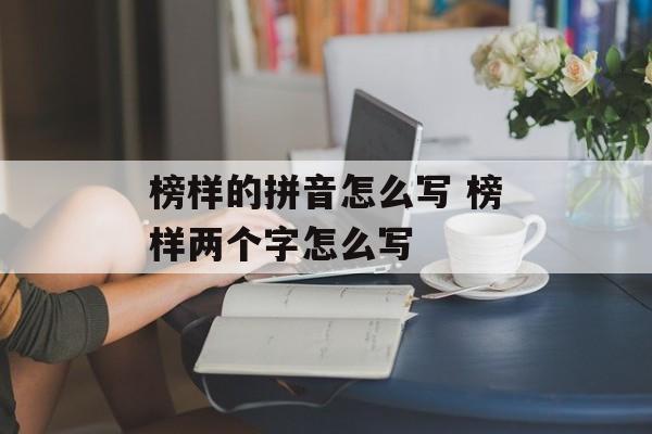 榜样的拼音怎么写 榜样两个字怎么写-第1张图片-