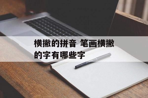 横撇的拼音 笔画横撇的字有哪些字-第1张图片-
